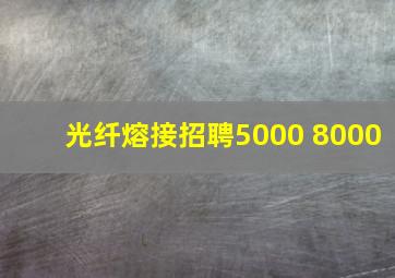 光纤熔接招聘5000 8000